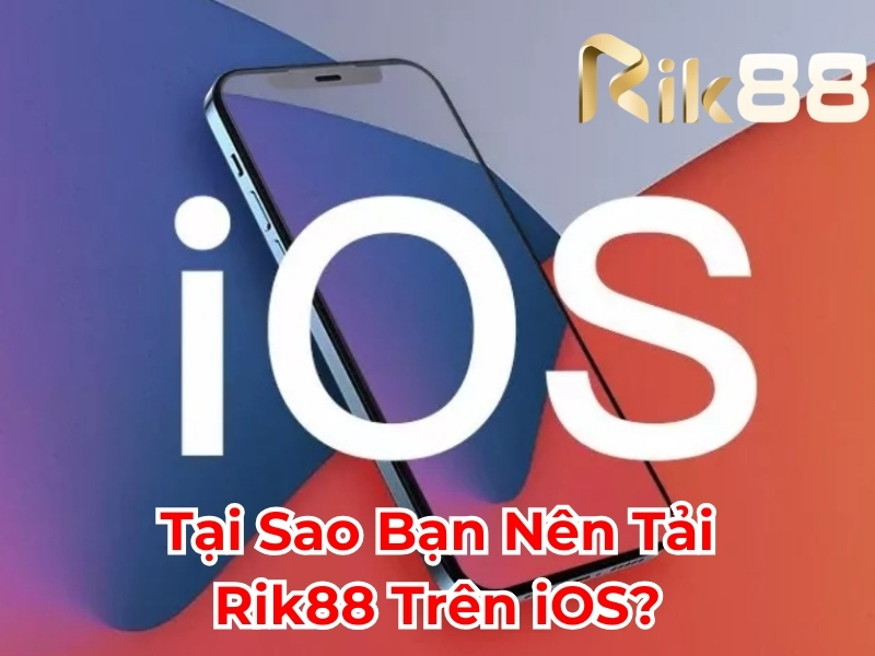 Tại sao bạn nên tải iOS Rik88?